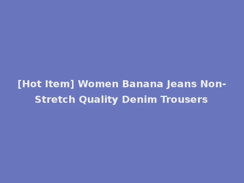 [Hot Item] Women Banana Jeans Non-Stretch Quality Denim Trousers