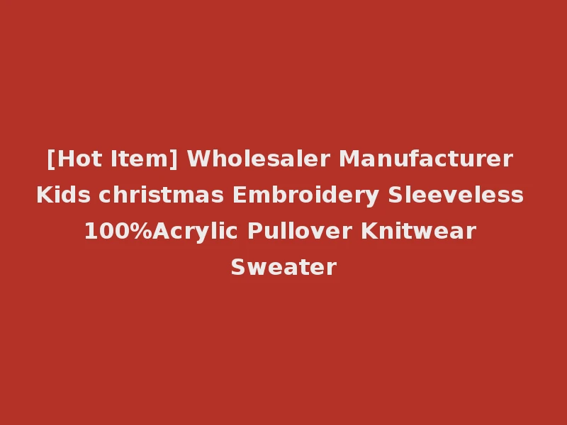 [Hot Item] Wholesaler Manufacturer Kids christmas Embroidery Sleeveless 100%Acrylic Pullover Knitwear Sweater