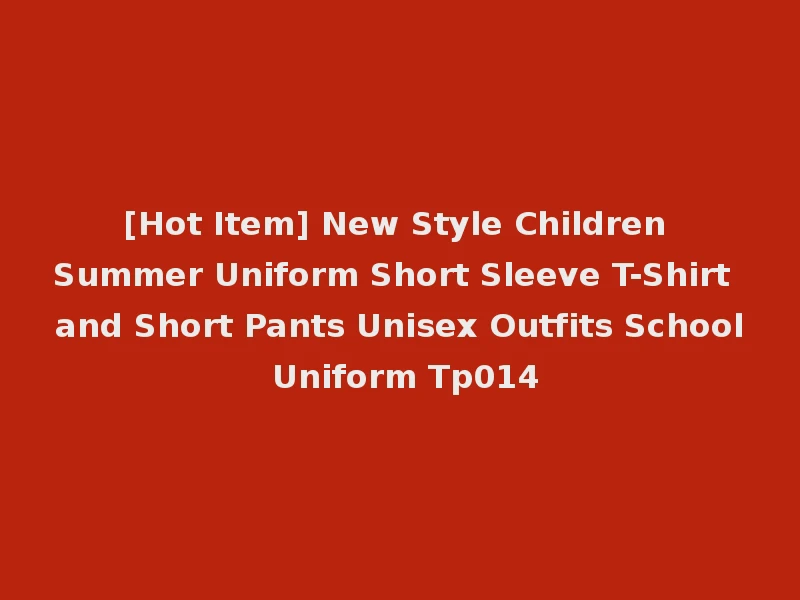[Hot Item] New Style Children Summer Uniform Short Sleeve T-Shirt and Short Pants Unisex Outfits School Uniform Tp014
