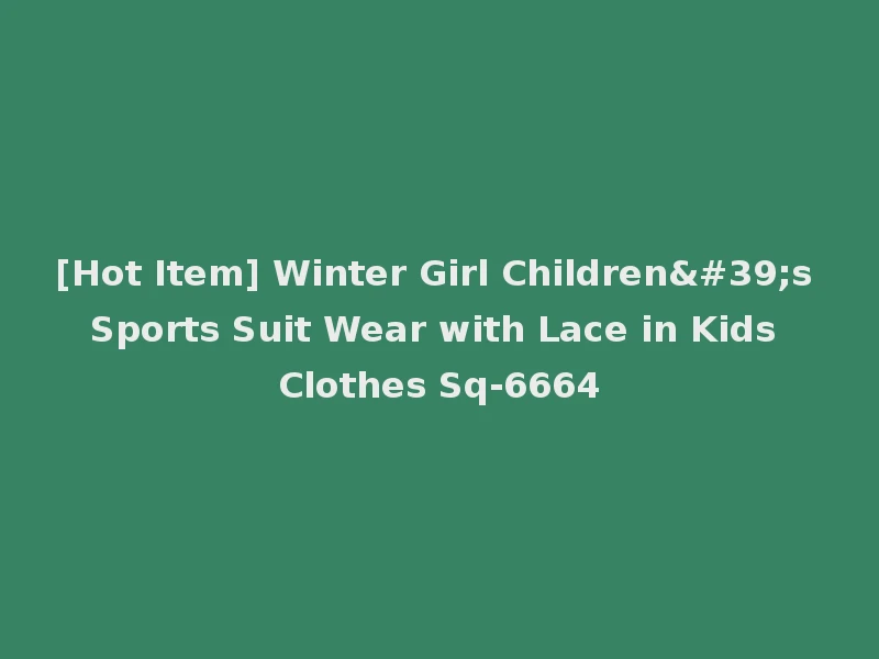 [Hot Item] Winter Girl Children's Sports Suit Wear with Lace in Kids Clothes Sq-6664
