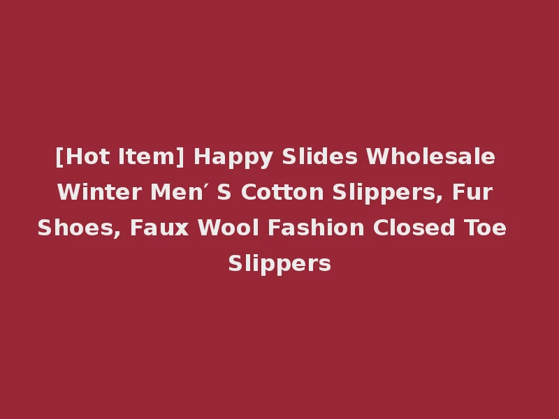 [Hot Item] Happy Slides Wholesale Winter Men′ S Cotton Slippers, Fur Shoes, Faux Wool Fashion Closed Toe Slippers