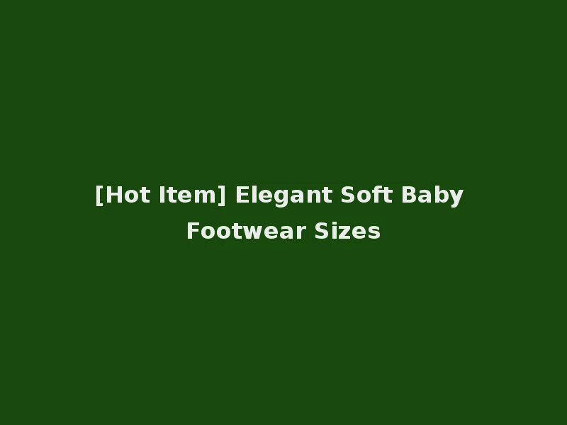 [Hot Item] Elegant Soft Baby Footwear Sizes
