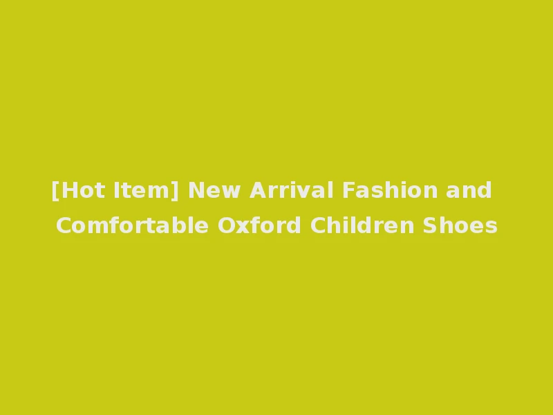 [Hot Item] New Arrival Fashion and Comfortable Oxford Children Shoes