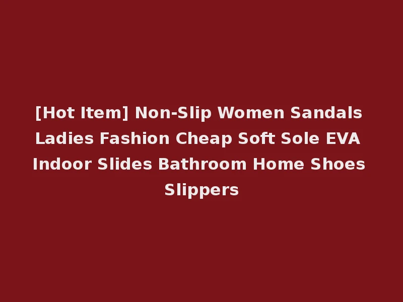 [Hot Item] Non-Slip Women Sandals Ladies Fashion Cheap Soft Sole EVA Indoor Slides Bathroom Home Shoes Slippers