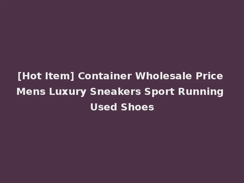 [Hot Item] Container Wholesale Price Mens Luxury Sneakers Sport Running Used Shoes