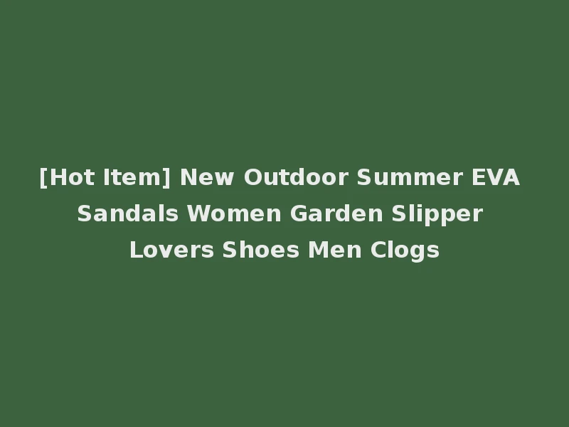 [Hot Item] New Outdoor Summer EVA Sandals Women Garden Slipper Lovers Shoes Men Clogs