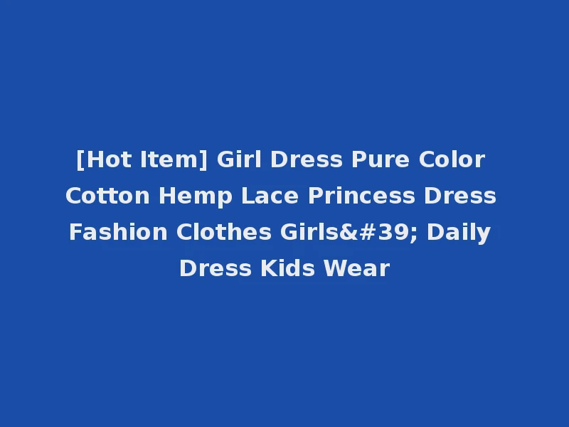[Hot Item] Girl Dress Pure Color Cotton Hemp Lace Princess Dress Fashion Clothes Girls' Daily Dress Kids Wear