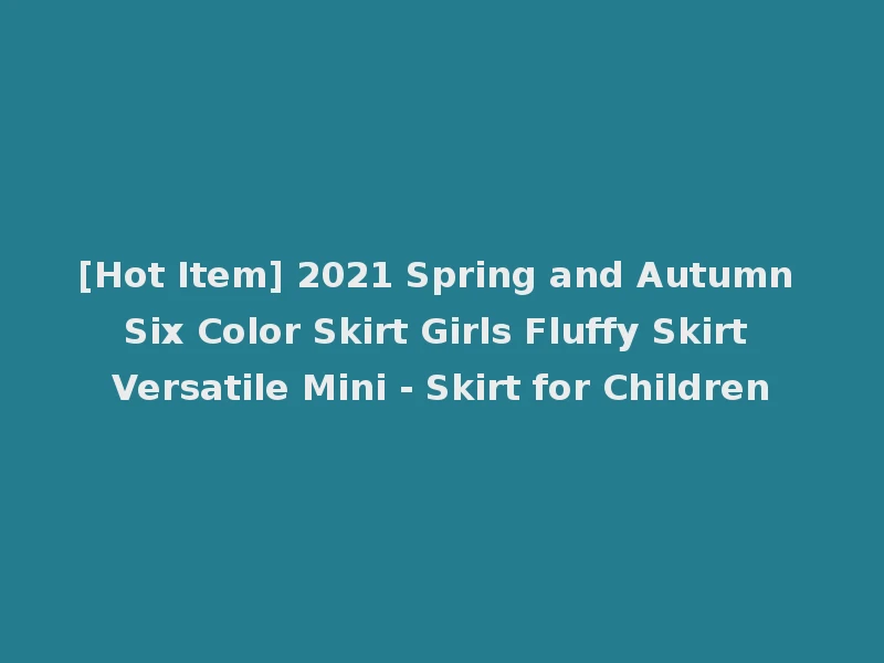 [Hot Item] 2021 Spring and Autumn Six Color Skirt Girls Fluffy Skirt Versatile Mini - Skirt for Children