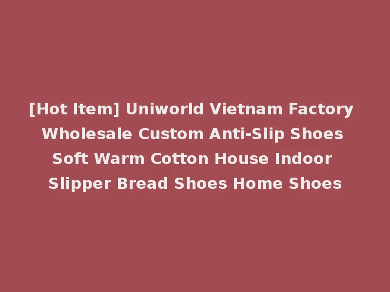 [Hot Item] Uniworld Vietnam Factory Wholesale Custom Anti-Slip Shoes Soft Warm Cotton House Indoor Slipper Bread Shoes Home Shoes