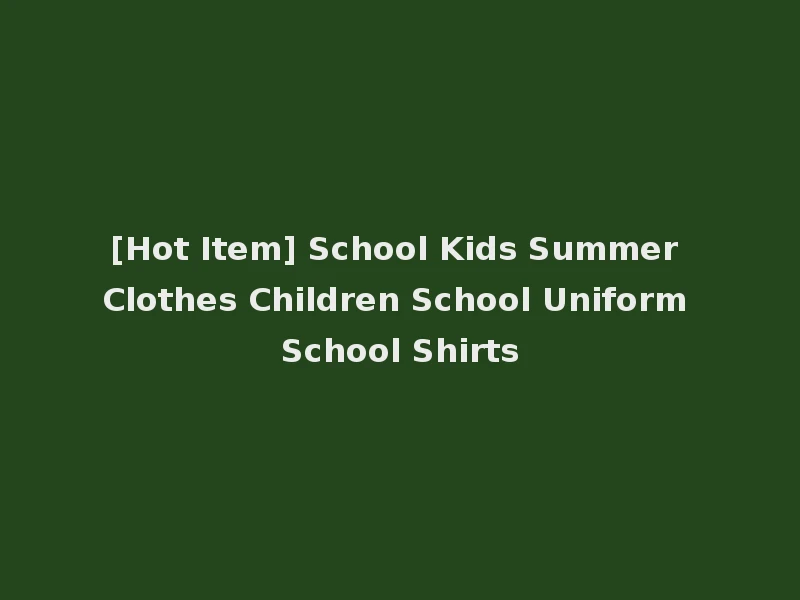 [Hot Item] School Kids Summer Clothes Children School Uniform School Shirts