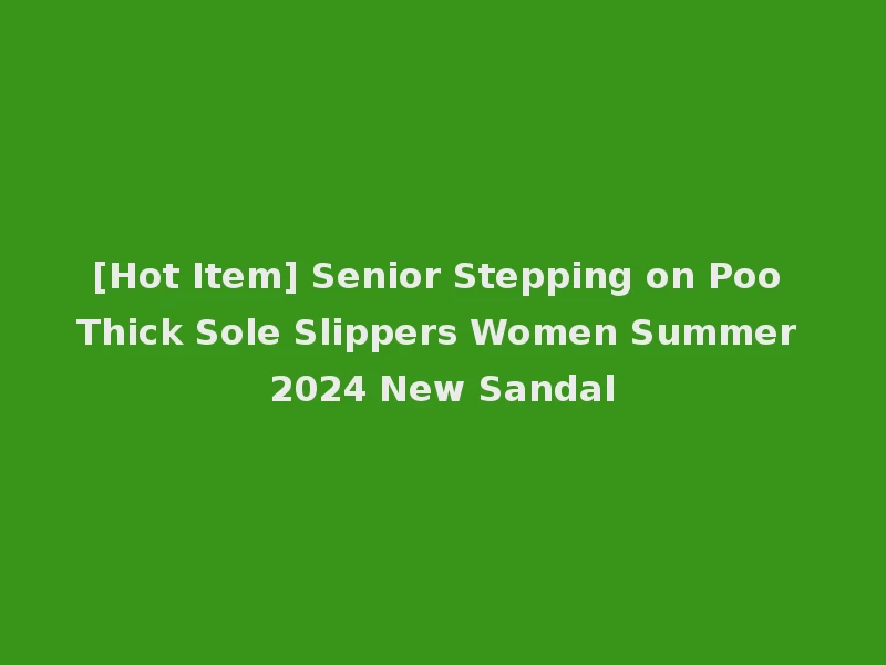[Hot Item] Senior Stepping on Poo Thick Sole Slippers Women Summer 2024 New Sandal