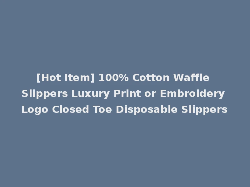 [Hot Item] 100% Cotton Waffle Slippers Luxury Print or Embroidery Logo Closed Toe Disposable Slippers