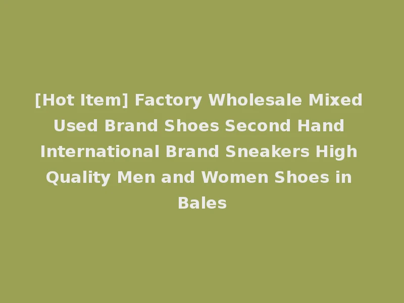 [Hot Item] Factory Wholesale Mixed Used Brand Shoes Second Hand International Brand Sneakers High Quality Men and Women Shoes in Bales