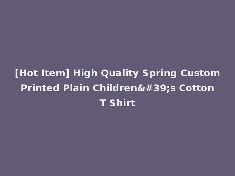 [Hot Item] High Quality Spring Custom Printed Plain Children's Cotton T Shirt