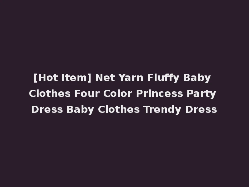 [Hot Item] Net Yarn Fluffy Baby Clothes Four Color Princess Party Dress Baby Clothes Trendy Dress