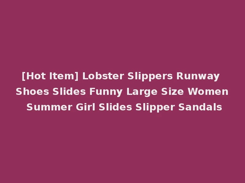 [Hot Item] Lobster Slippers Runway Shoes Slides Funny Large Size Women Summer Girl Slides Slipper Sandals