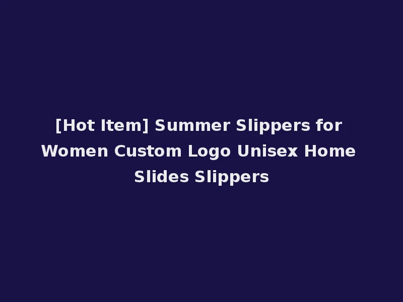 [Hot Item] Summer Slippers for Women Custom Logo Unisex Home Slides Slippers