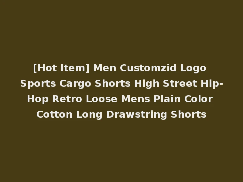 [Hot Item] Men Customzid Logo Sports Cargo Shorts High Street Hip-Hop Retro Loose Mens Plain Color Cotton Long Drawstring Shorts