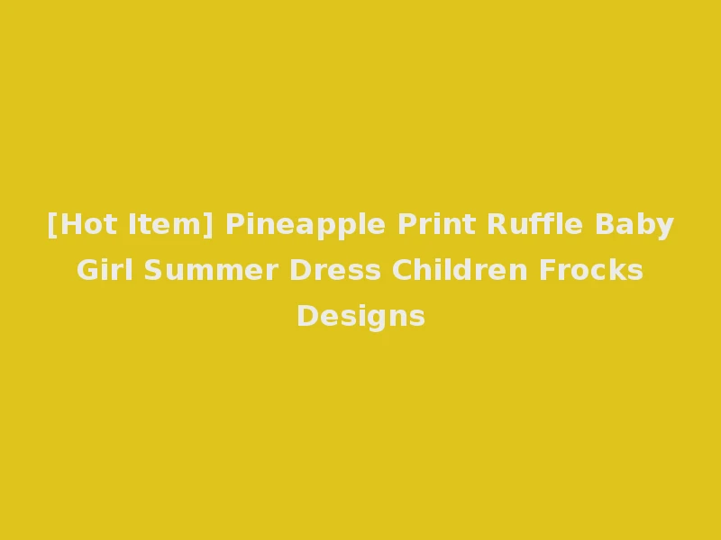 [Hot Item] Pineapple Print Ruffle Baby Girl Summer Dress Children Frocks Designs
