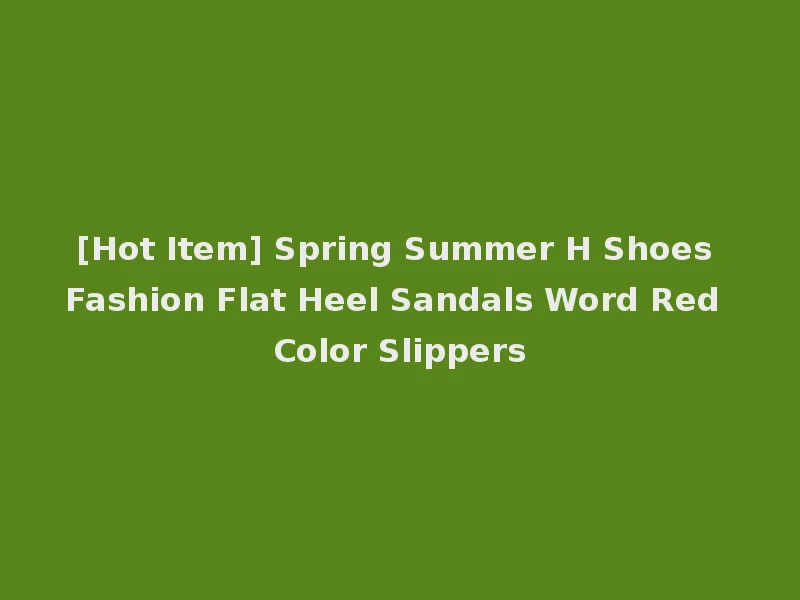 [Hot Item] Spring Summer H Shoes Fashion Flat Heel Sandals Word Red Color Slippers