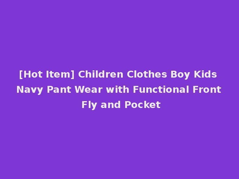 [Hot Item] Children Clothes Boy Kids Navy Pant Wear with Functional Front Fly and Pocket