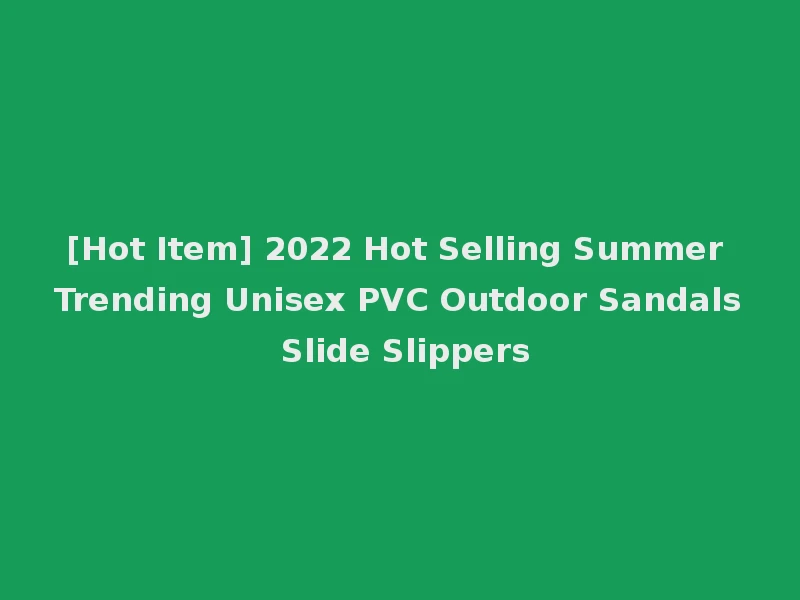 [Hot Item] 2022 Hot Selling Summer Trending Unisex PVC Outdoor Sandals Slide Slippers