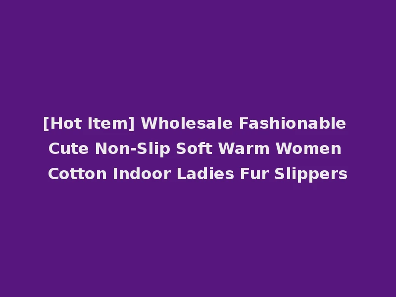 [Hot Item] Wholesale Fashionable Cute Non-Slip Soft Warm Women Cotton Indoor Ladies Fur Slippers