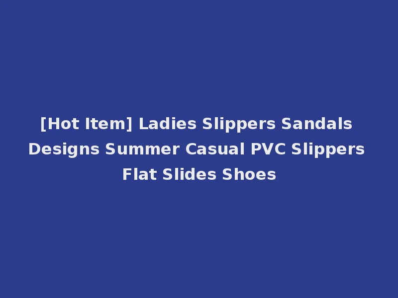 [Hot Item] Ladies Slippers Sandals Designs Summer Casual PVC Slippers Flat Slides Shoes