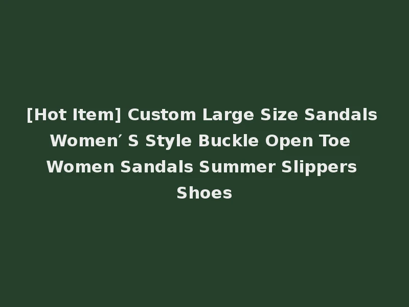 [Hot Item] Custom Large Size Sandals Women′ S Style Buckle Open Toe Women Sandals Summer Slippers Shoes