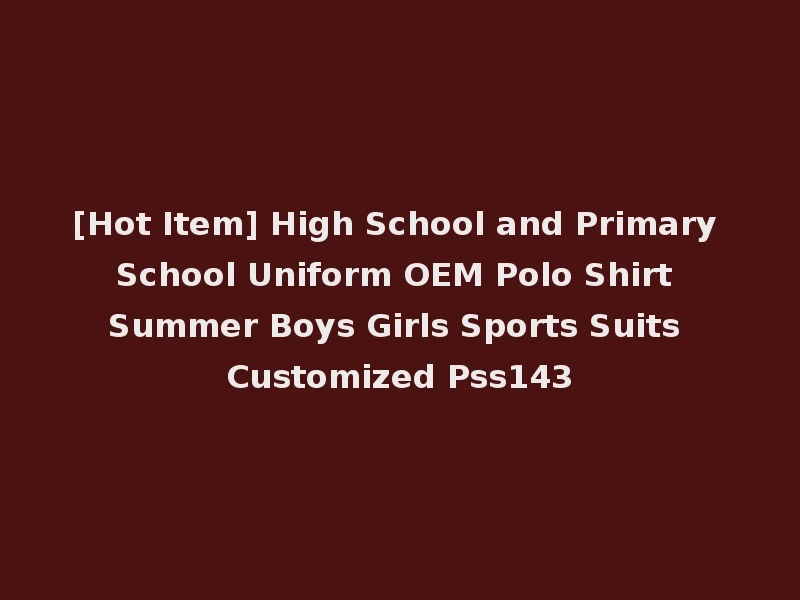[Hot Item] High School and Primary School Uniform OEM Polo Shirt Summer Boys Girls Sports Suits Customized Pss143