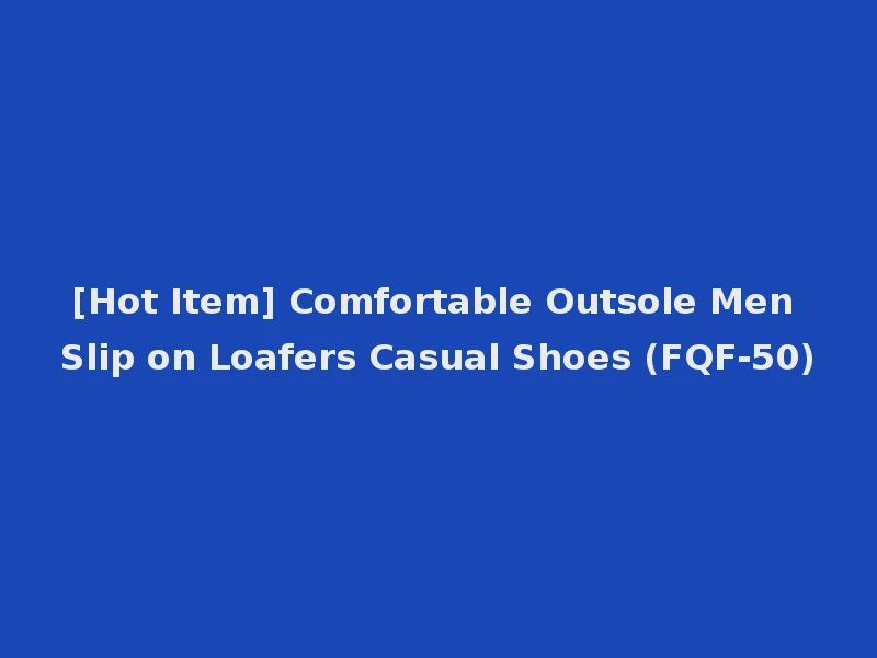 [Hot Item] Comfortable Outsole Men Slip on Loafers Casual Shoes (FQF-50)