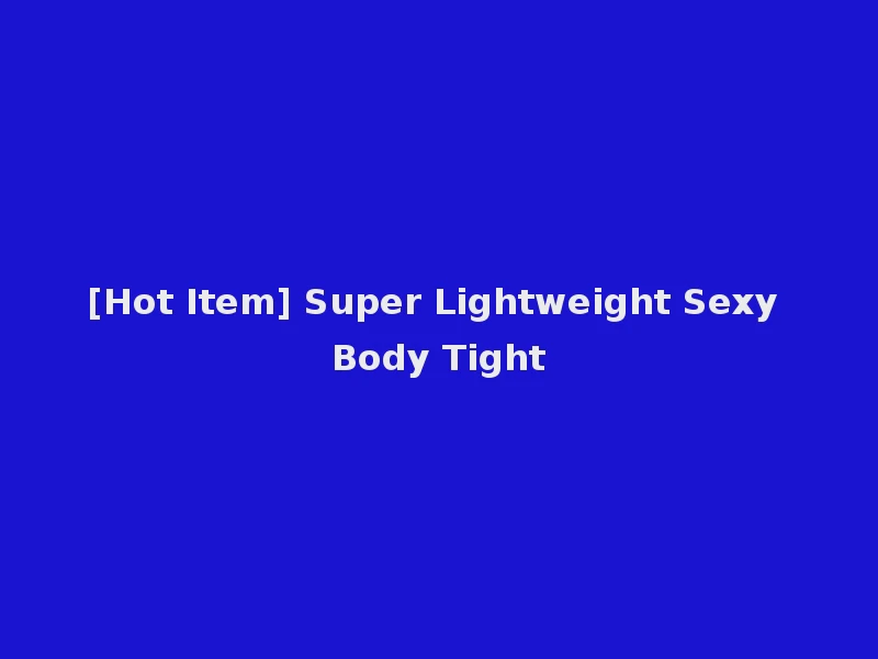 [Hot Item] Super Lightweight Sexy Body Tight