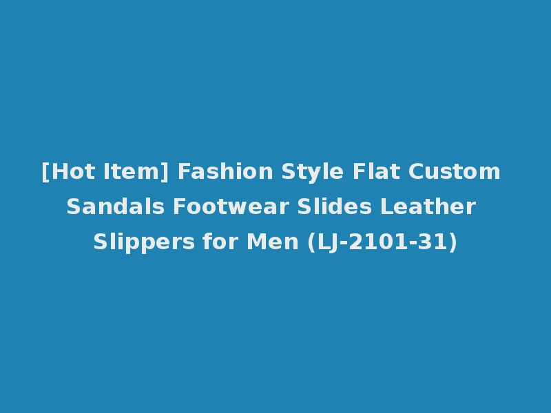[Hot Item] Fashion Style Flat Custom Sandals Footwear Slides Leather Slippers for Men (LJ-2101-31)
