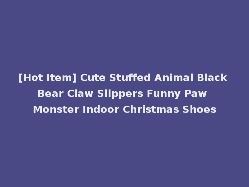 [Hot Item] Cute Stuffed Animal Black Bear Claw Slippers Funny Paw Monster Indoor Christmas Shoes