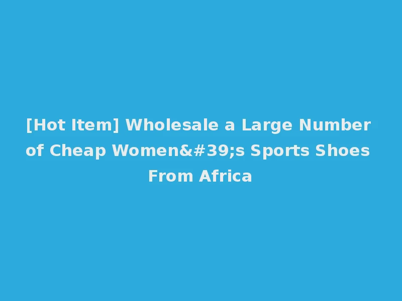 [Hot Item] Wholesale a Large Number of Cheap Women's Sports Shoes From Africa
