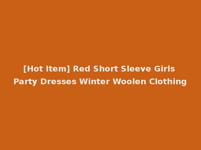 [Hot Item] Red Short Sleeve Girls Party Dresses Winter Woolen Clothing