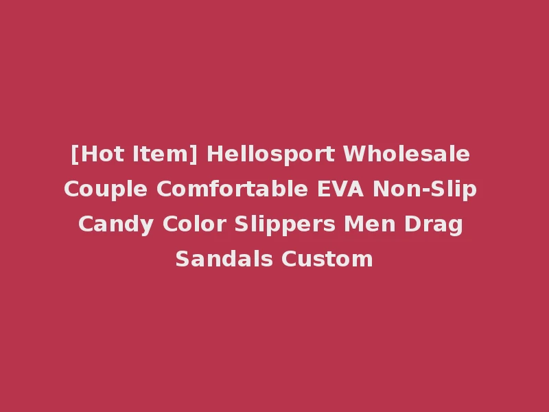 [Hot Item] Hellosport Wholesale Couple Comfortable EVA Non-Slip Candy Color Slippers Men Drag Sandals Custom
