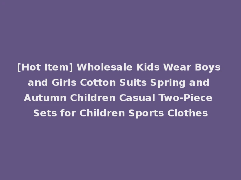 [Hot Item] Wholesale Kids Wear Boys and Girls Cotton Suits Spring and Autumn Children Casual Two-Piece Sets for Children Sports Clothes