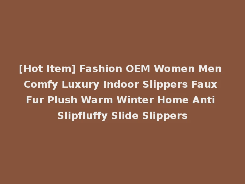 [Hot Item] Fashion OEM Women Men Comfy Luxury Indoor Slippers Faux Fur Plush Warm Winter Home Anti Slipfluffy Slide Slippers