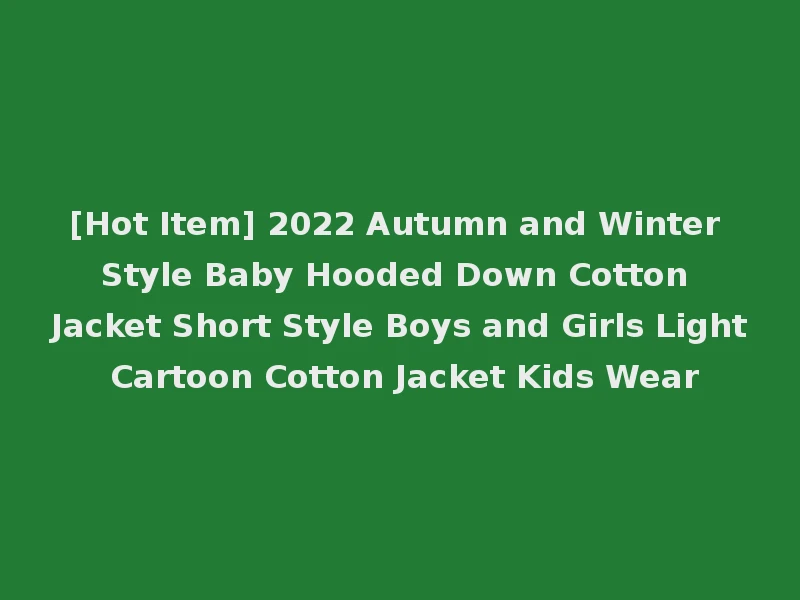 [Hot Item] 2022 Autumn and Winter Style Baby Hooded Down Cotton Jacket Short Style Boys and Girls Light Cartoon Cotton Jacket Kids Wear