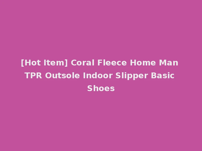 [Hot Item] Coral Fleece Home Man TPR Outsole Indoor Slipper Basic Shoes