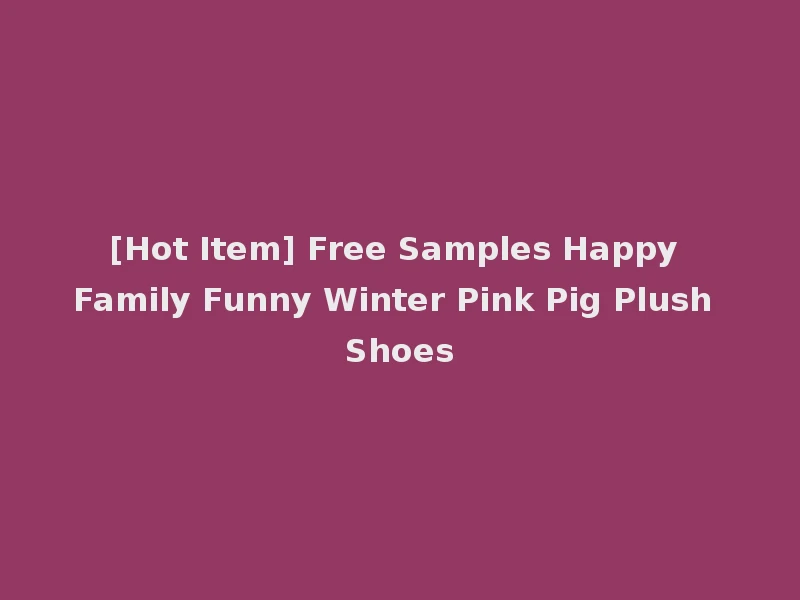 [Hot Item] Free Samples Happy Family Funny Winter Pink Pig Plush Shoes