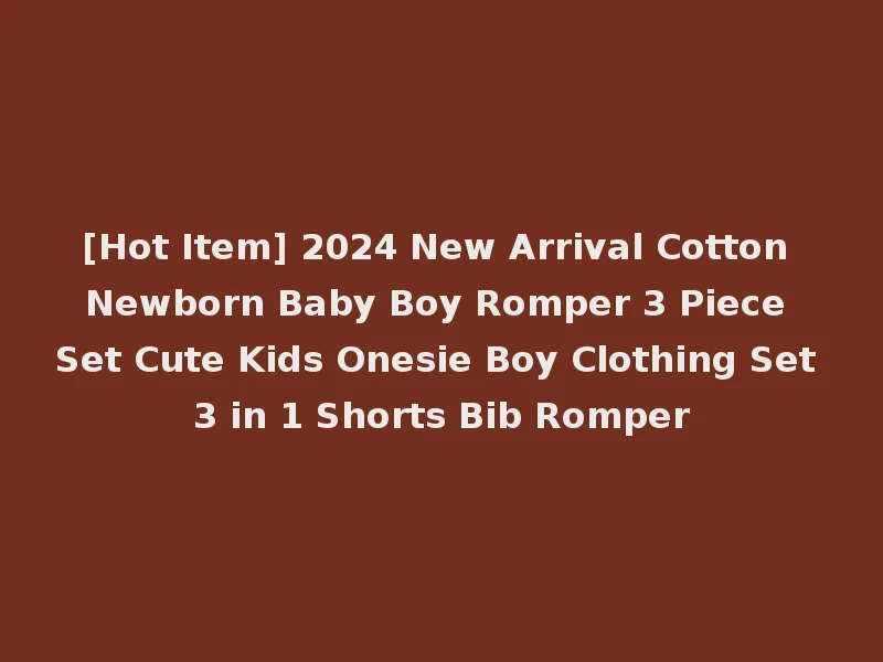 [Hot Item] 2024 New Arrival Cotton Newborn Baby Boy Romper 3 Piece Set Cute Kids Onesie Boy Clothing Set 3 in 1 Shorts Bib Romper