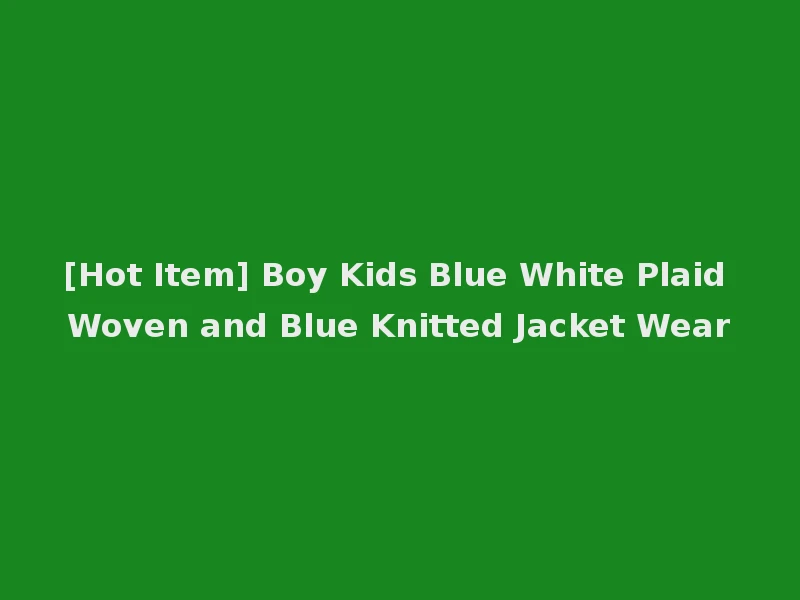 [Hot Item] Boy Kids Blue White Plaid Woven and Blue Knitted Jacket Wear