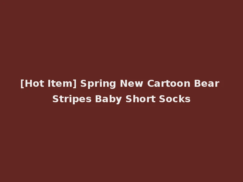[Hot Item] Spring New Cartoon Bear Stripes Baby Short Socks