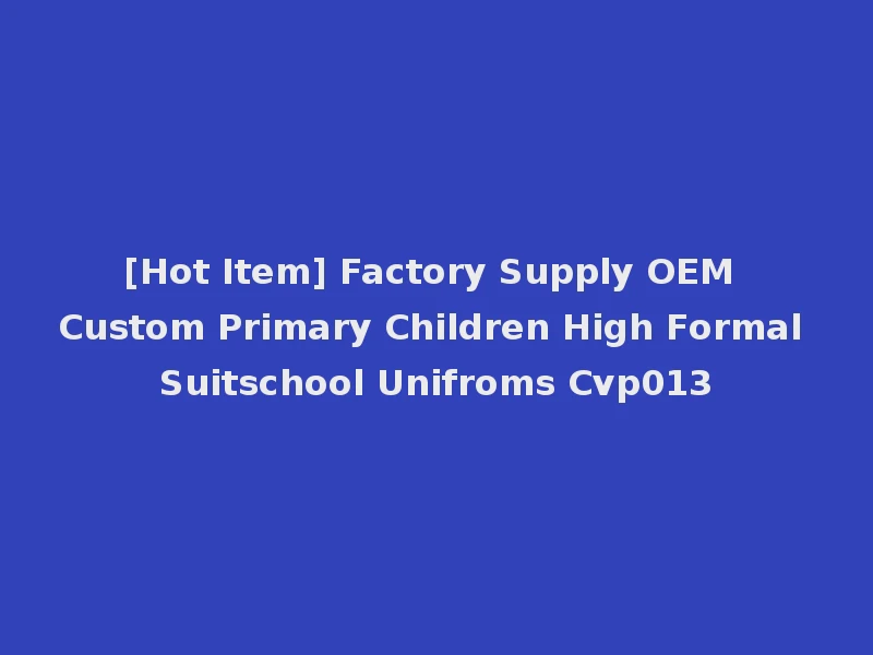 [Hot Item] Factory Supply OEM Custom Primary Children High Formal Suitschool Unifroms Cvp013