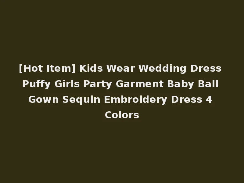 [Hot Item] Kids Wear Wedding Dress Puffy Girls Party Garment Baby Ball Gown Sequin Embroidery Dress 4 Colors