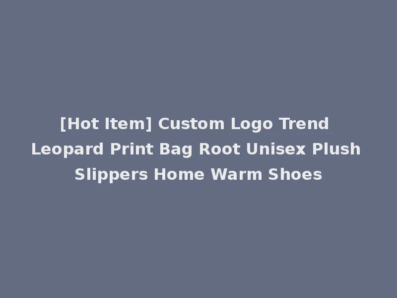 [Hot Item] Custom Logo Trend Leopard Print Bag Root Unisex Plush Slippers Home Warm Shoes