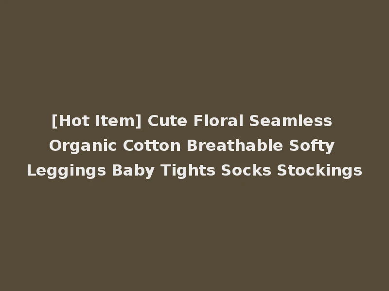 [Hot Item] Cute Floral Seamless Organic Cotton Breathable Softy Leggings Baby Tights Socks Stockings