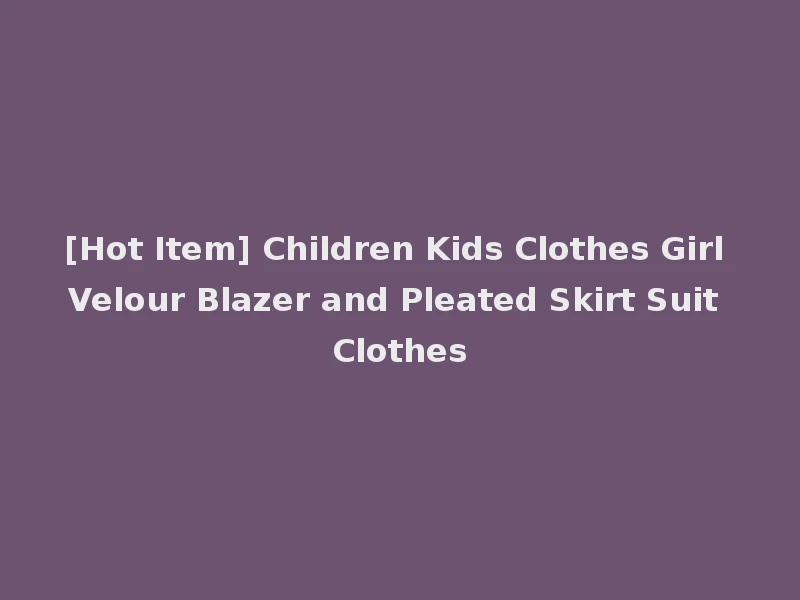 [Hot Item] Children Kids Clothes Girl Velour Blazer and Pleated Skirt Suit Clothes